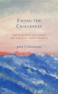 Facing The Challenges: How Principals Can Survive And Thrive In Today's Schools-..