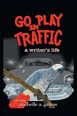 Go Play In Traffic: A Writer's Life-..