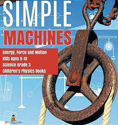 Simple Machines Energy, Force And Motion Kids Ages 8-10 Science Grade 3 Children's Physics Books-..