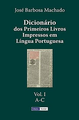 Dicionário Dos Primeiros Livros Impressos Em Língua Portuguesa: Vol. I - A-c-..