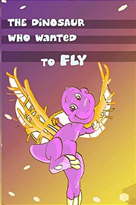 Children's Book: The Dinosaur Who Wanted To Fly: (Value Tales) (Bedtime Story) (Kid's Short Story Collection) (A Bedtime Story For Pres-..