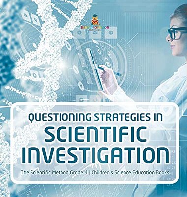 Questioning Strategies In Scientific Investigation The Scientific Method Grade 4 Children's Science Education Books-..