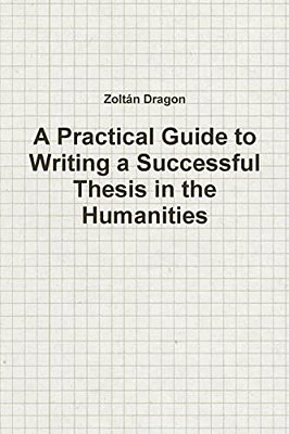 A Practical Guide To Writing A Successful Thesis In The Humanities-..