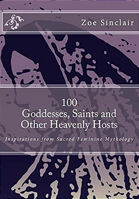 100 Goddesses, Saints, And Other Heavenly Hosts: Inspirations From Sacred Feminine Mythology-..