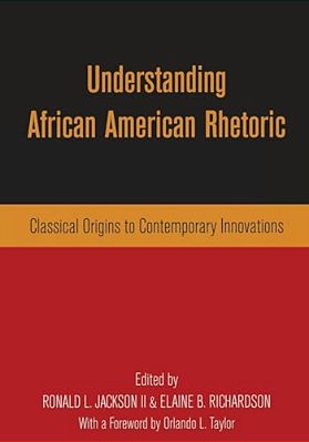 Understanding African American Rhetoric: Classical Origins To Contemporary Innovations-..