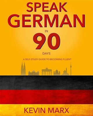 Speak German In 90 Days: A Self Study Guide To Becoming Fluent-..