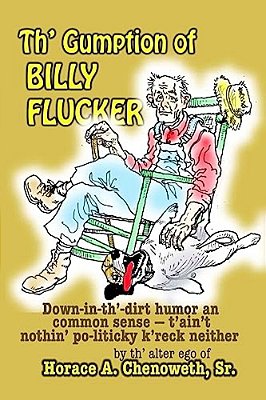 Th' Gumption Of Billy Flucker: Down-In-th -Dirt Humor An Common Sense - T'Ain't Nothin' Po-Litickly K'Reck Neither-..