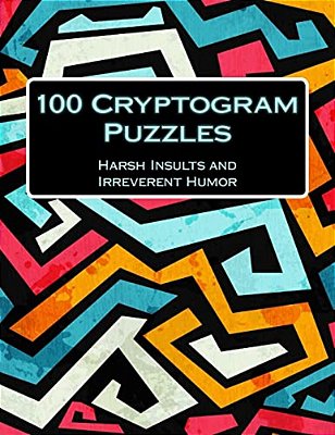 100 Cryptogram Puzzles: Harsh Insults And Irreverent Humor-..