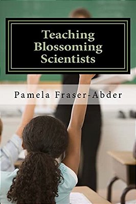 Teaching Blossoming Scientists: Professional Development Guide For Grades 6-8 Teachers, Educators And Parents Who Homeschool-..