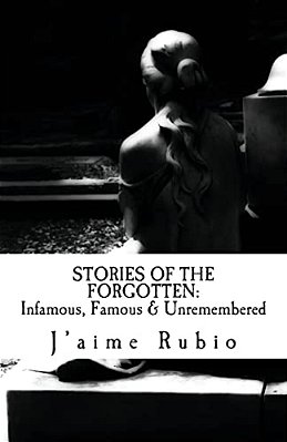 Stories Of The Forgotten: Infamous, Famous & Unremembered-..