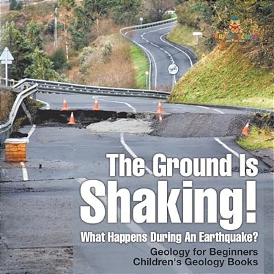 The Ground Is Shaking! What Happens During An Earthquake? Geology For Beginners Children's Geology Books-..