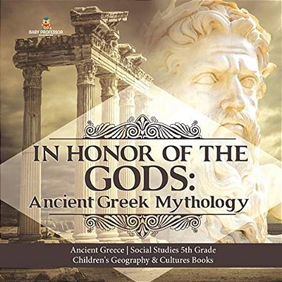 In Honor Of The Gods: Ancient Greek Mythology Ancient Greece Social Studies 5Th Grade Children's Geography & Cultures Books-..