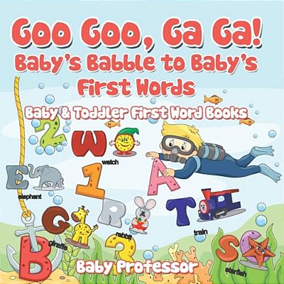 Goo Goo, Ga Ga! Baby's Babble To Baby's First Words. - Baby & Toddler First Word Books-..