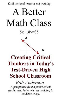 A Better Math Class: Creating Critical Thinkers In Today's Test-Driven High School Classroom-..