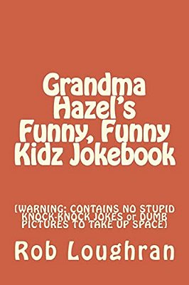 Grandma Hazel's Funny, Funny Kidz Jokebook: [Warning: Contains No Stupid Knock-Knock Jokes Or Dumb Pictures To Take Up Space]-..