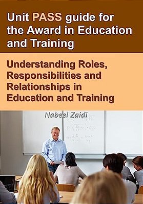 Unit Pass Guide For The Award In Education And Training: Understanding Roles, Responsibilities And Relationships In Education And Training-..
