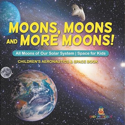 Moons, Moons And More Moons! All Moons Of Our Solar System - Space For Kids - Children's Aeronautics & Space Book-..