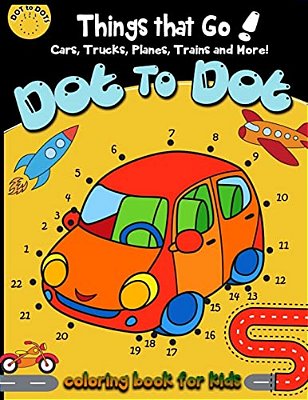 Dot To Dot Things That Go! Cars, Trucks, Planes, Trains And More! Coloring Book For: Children Activity Connect The Dots, Coloring Book For Kids Ages 2-..