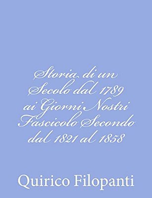 Storia Di Un Secolo Dal 1789 Ai Giorni Nostri Fascicolo Secondo Dal 1821 Al 1858-..