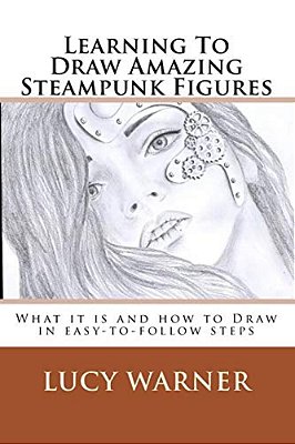 Learning To Draw Amazing Steampunk Figures: What It Is And How To Draw It In Easy-To-follow Steps-..