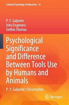 Psychological Significance And Difference Between Tools Use By Humans And Animals: P. Y. Galperin's Dissertation-..