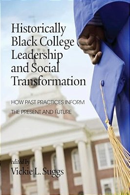 Historically Black College Leadership & Social Transformation: How Past Practices Inform The Present And Future-..