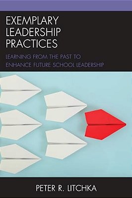 Exemplary Leadership Practices: Learning From The Past To Enhance Future School Leadership-..