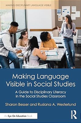 Making Language Visible In Social Studies: A Guide To Disciplinary Literacy In The Social Studies Classroom-..