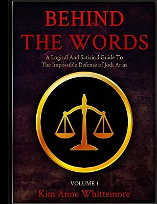 Behind The Words: A Logical And Satirical Guide To The Impossible Defense Of Jodi Arias-..