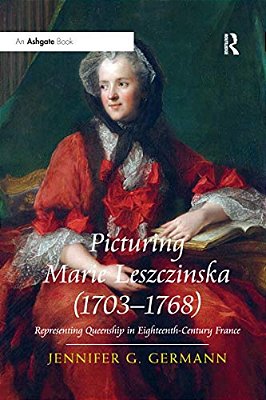 Picturing Marie Leszczinska (1703-1768): Representing Queenship In Eighteenth-Century France-..