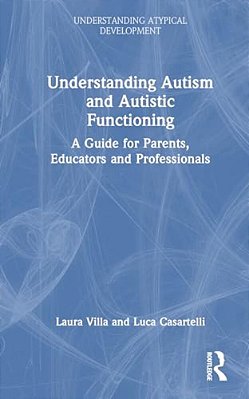 Understanding Autism And Autistic Functioning: A Guide For Parents, Educators And Professionals-..