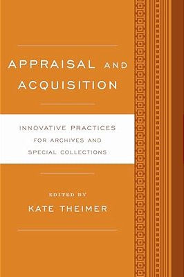 Appraisal And Acquisition: Innovative Practices For Archives And Special Collections-..