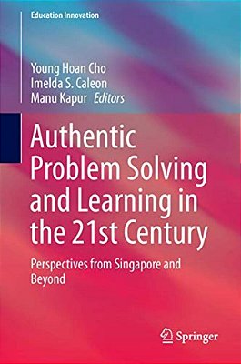 Authentic Problem Solving And Learning In The 21St Century: Perspectives From Singapore And Beyond-..