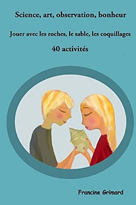 Science, Art, Observation, Bonheur: Jouer Avec Les Roches, Le Sable, Les Coquillages-..