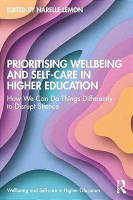 Prioritising Wellbeing And Self-Care In Higher Education: How We Can Do Things Differently To Disrupt Silence-..