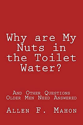 Why Are My Nuts In The Toilet Water? And Other Questions Older Men Need Answered-..