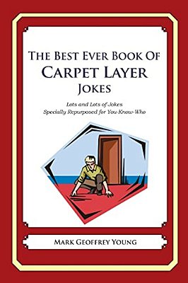 The Best Ever Book Of Carpet Layer Jokes: Lots And Lots Of Jokes Specially Repurposed For You-Know-who-..