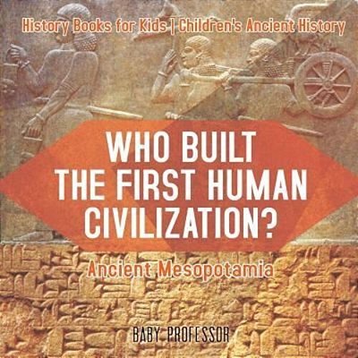 Who Built The First Human Civilization? Ancient Mesopotamia - History Books For Kids Children's Ancient History-..