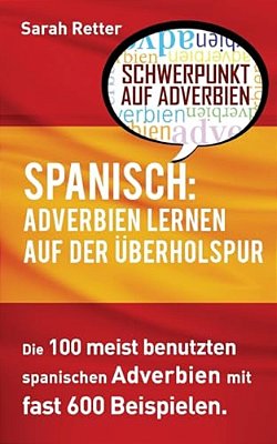 Spanisch: Adverbien Lernen Auf Der Uberholspur: Die 100 Meist Benutzten Spanischen Adverbien Mit 600 Beispielsätzen-..