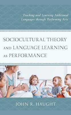 Sociocultural Theory And Language Learning As Performance: Teaching And Learning Additional Languages Through Performing Arts-..