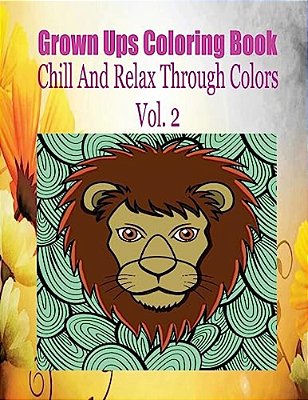 Grown Ups Coloring Book Chill And Relax Through Colors Vol. 2-..
