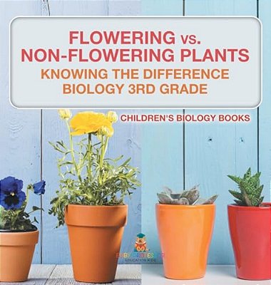 Flowering Vs. Non-Flowering Plants: Knowing The Difference - Biology 3RD Grade Children's Biology Books-..