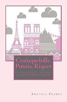 Crainquebille, Putois, Riquet Et Plusieurs Autres Récits Profitables-..