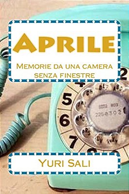 Aprile: Memorie Da Una Camera Senza Finestre-..