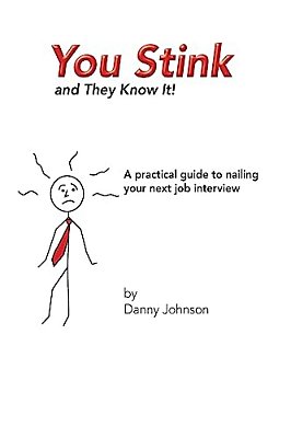 You Stink And They Know It!: A Practical Guide To Nailing Your Next Job Interview-..