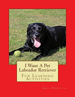 I Want A Pet Labrador Retriever: Fun Learning Activities-..