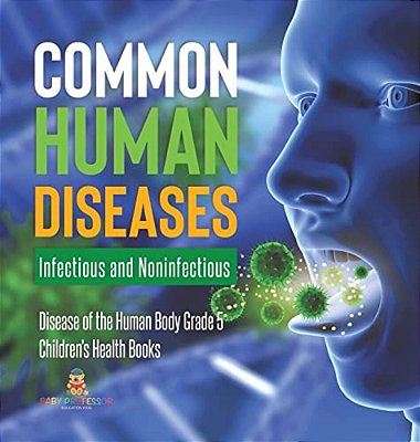 Common Human Diseases: Infectious And Noninfectious Disease Of The Human Body Grade 5 Children's Health Books-..