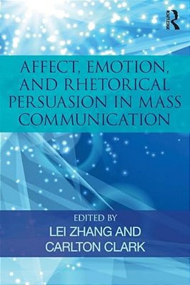 Affect, Emotion, And Rhetorical Persuasion In Mass Communication-..