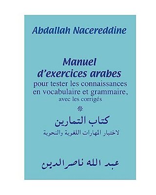 Manuel D'Exercices Arabes: Pour Tester Les Connaissances En Vocabulaire Et Grammaire, Avec Les Corrigés-..