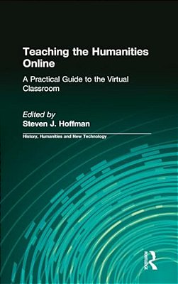 Teaching The Humanities Online: A Practical Guide To The Virtual Classroom: A Practical Guide To The Virtual Classroom-..
